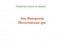 Развитие жизни на Земле
Эон Фанерозой. Палеозойская эра