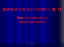 ДЕФИЦИТНОЕ СОСТОЯНИЕ У ДЕТЕЙ Биоэнергетическая недостаточность