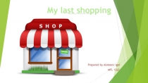 Prepared by Alekseev Igor
MFL 12(2 )
My last shopping