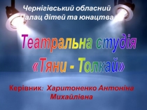 Театральна студія
 Тяни - Толкай 
Керівник: Харитоненко Антоніна