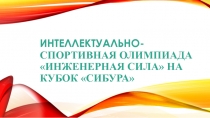 ИНТЕЛЛЕКТУАЛЬНО- СПОРТИВНАЯ ОЛИМПИАДА ИНЖЕНЕРНАЯ СИЛА НА КУБОК СИБУРА