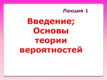 Лекция 1
Введение; Основы теории вероятностей