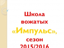 Школа вожатых
 Импульс ,
с езон 2015/2016