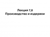 Лекция 7,8 Производство и издержки