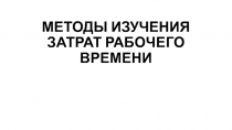 МЕТОДЫ ИЗУЧЕНИЯ ЗАТРАТ РАБОЧЕГО ВРЕМЕНИ