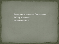 Венецианов Алексей Гаврилович
Работу выполнил:
Иванников Н. В