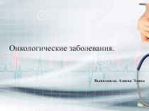 Онкологические заболевания.
Выполнила: Азиева Элина