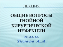 Лекция Общие ВОПРОСЫ ГНОЙНОЙ хирургическОЙ инфекциИ