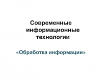 Современные информационные технологии
Обработка информации