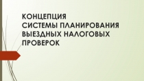 КОНЦЕПЦИЯ СИСТЕМЫ ПЛАНИРОВАНИЯ ВЫЕЗДНЫХ НАЛОГОВЫХ ПРОВЕРОК