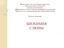 БИОХИМИЯ
СЛЮНЫ
Федеральное государственное бюджетное
образовательное