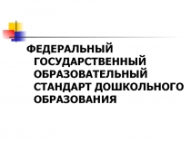 ФЕДЕРАЛЬНЫЙ ГОСУДАРСТВЕННЫЙ ОБРАЗОВАТЕЛЬНЫЙ СТАНДАРТ ДОШКОЛЬНОГО ОБРАЗОВАНИЯ