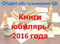 Книги юбиляры
2016 года
Отдел обслуживания ЦБ