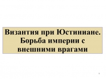 Византия при Юстиниане. Борьба империи с внешними врагами
1