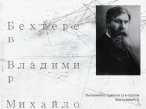 Бехтерев
Владимир
Михайлович
Выполнила студентка 22 м группы
Магадеева А. А