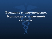 Введение в иммунологию. Компоненты иммунной системы