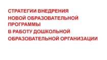 СТРАТЕГИИ ВНЕДРЕНИЯ
НОВОЙ ОБРАЗОВАТЕЛЬНОЙ ПРОГРАММЫ
В РАБОТУ