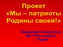 Проект
Мы – патриоты
Родины своей!
Бакалейник Анастасия,
ВО Лига добра,
г