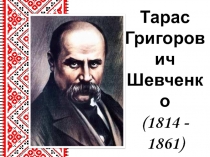 Тарас Григорович Шевченко
(1814 - 1861)