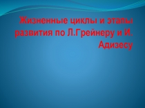 Жизненные циклы и этапы развития по Л.Грейнеру и И.Адизесу