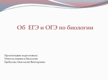 Об ЕГЭ и ОГЭ по биологии
Презентацию подготовила:
Учитель химии и