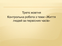 Третє жовтня
Контрольна робота з теми Життя людей за первісних часів