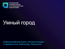 Умный город
Собрание рабочей группы Интернет вещей 27 февраля 2018
