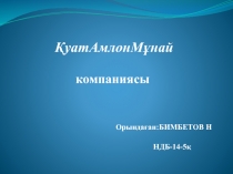 ҚуатАмлонМұнай
компаниясы
Орындаған:БИМБЕТОВ Н
НДБ-14-5қ
Қазақстан туралы