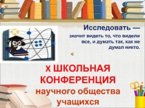 X ШКОЛЬНАЯ КОНФЕРЕНЦИЯ
научного общества учащихся
Школа исследователя
МОУ