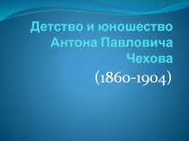 Детство и юношество Антона Павловича Чехова