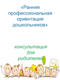 Ранняя профессиональная ориентация дошкольников
консультация для родителей