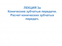 ЛЕКЦИЯ 3а Конические зубчатые передачи. Расчет конических зубчатых передач