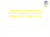PR поддержка отношений с потребителями. PR технологии продвижения товаров и