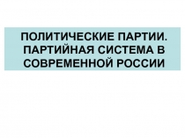 ПОЛИТИЧЕСКИЕ ПАРТИИ. ПАРТИЙНАЯ СИСТЕМА В СОВРЕМЕННОЙ РОССИИ