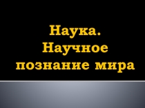 Наука. Научное познание мира