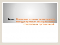 Тема : Правовые основы деятельности международных физкультурно-спортивных