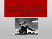 Учнівський літопис “МІЙ ДІД І ПРАДІД НА ВІЙНІ”