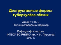 Деструктивные формы туберкул ё за л ё гких Доцент к.м.н. Татьяна Ивановна