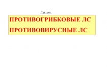 ПРОТИВОГРИБКОВЫЕ ЛС
ПРОТИВОВИРУСНЫЕ ЛС
Лекция