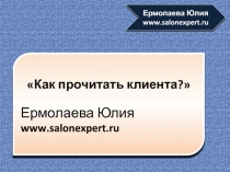 Как прочитать клиента?
Ермолаева Юлия
www.salonexpert.ru
Ермолаева