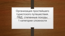 Организация простейшего туристского путешествия. ПВД, степенные походы, 1