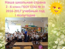 Наша школьная страна 2 - Б класс ГБОУ СОШ № 34 201 6 -201 7 учебный год I