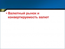 Валютный рынок и конвертируемость валют