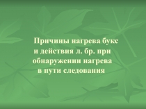 Причины нагрева букс и действия л. бр. при обнаружении нагрева в пути следования