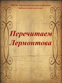 Перечитаем Лермонтова
МКУК Орловская централизованная библиотечная система