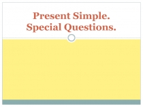 Present Simple. Special Questions