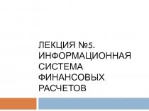 Лекция №5. ИНФОРМАЦИОННАЯ СИСТЕМА ФИНАНСОВЫХ РАСЧЕТОВ