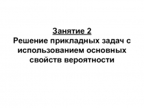 Занятие 2 Решение прикладных задач с использованием основных свойств вероятности