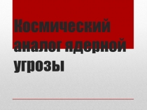 Космический аналог ядерной угрозы