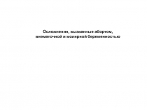 Осложнения, вызванные абортом, внематочной и молярной беременностью